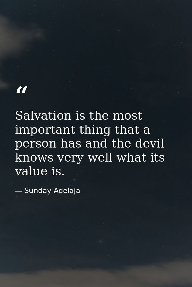 Salvation is the most important thing that a person has and the devil knows very well what its value is. — Sunday Adelaja