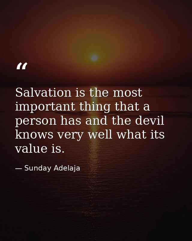 Salvation is the most important thing that a person has and the devil knows very well what its value is. — Sunday Adelaja