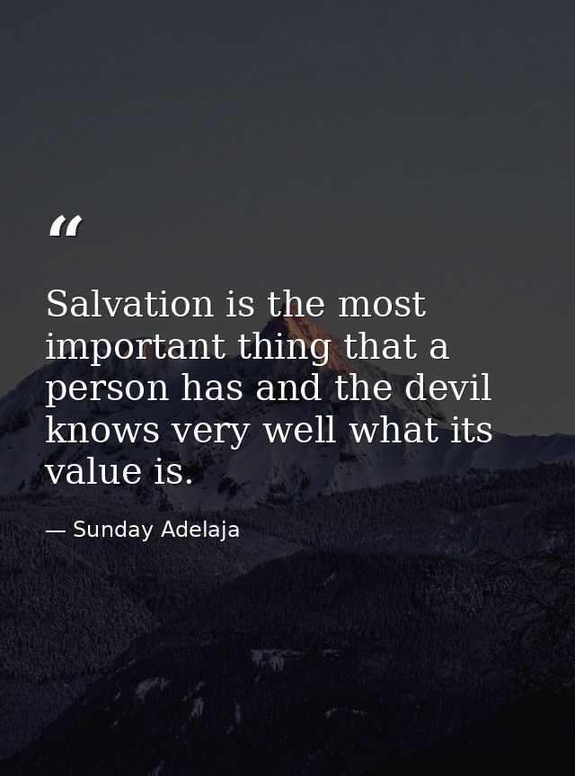 Salvation is the most important thing that a person has and the devil knows very well what its value is. — Sunday Adelaja