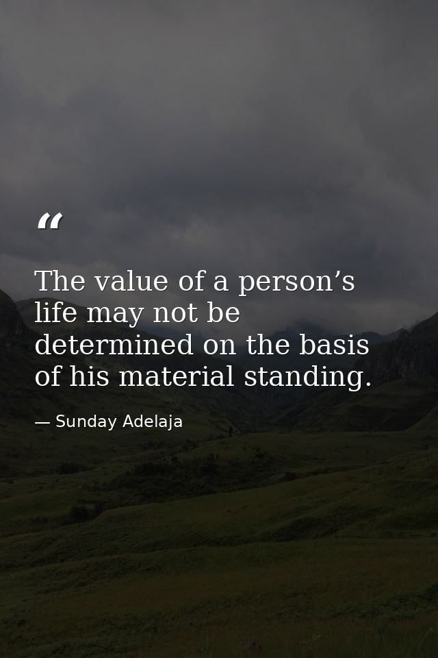 The value of a person’s life may not be determined on the basis of his material standing. — Sunday Adelaja