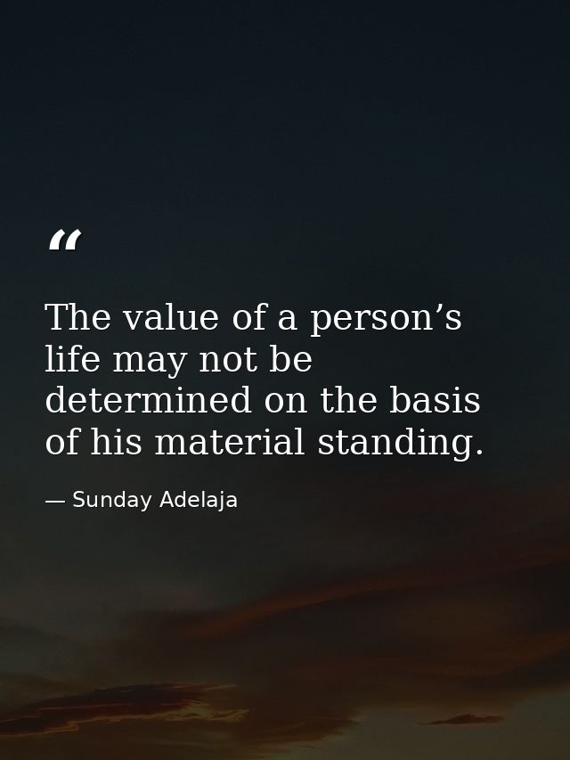 The value of a person’s life may not be determined on the basis of his material standing. — Sunday Adelaja