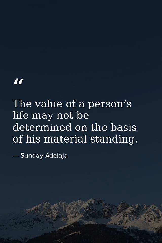 The value of a person’s life may not be determined on the basis of his material standing. — Sunday Adelaja