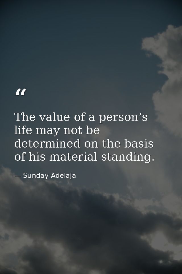 The value of a person’s life may not be determined on the basis of his material standing. — Sunday Adelaja