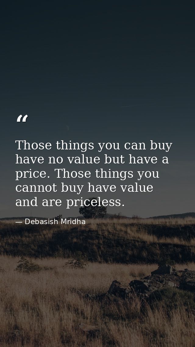 Those things you can buy have no value but have a price. Those things you cannot buy have value and are priceless. — Debasish Mridha