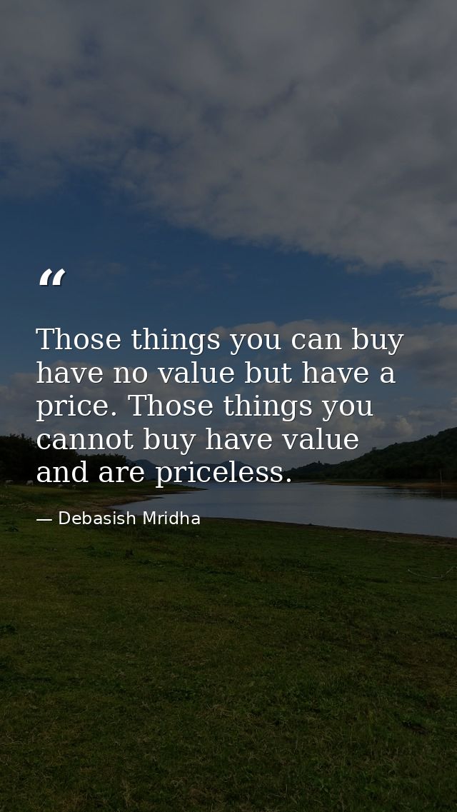 Those things you can buy have no value but have a price. Those things you cannot buy have value and are priceless. — Debasish Mridha