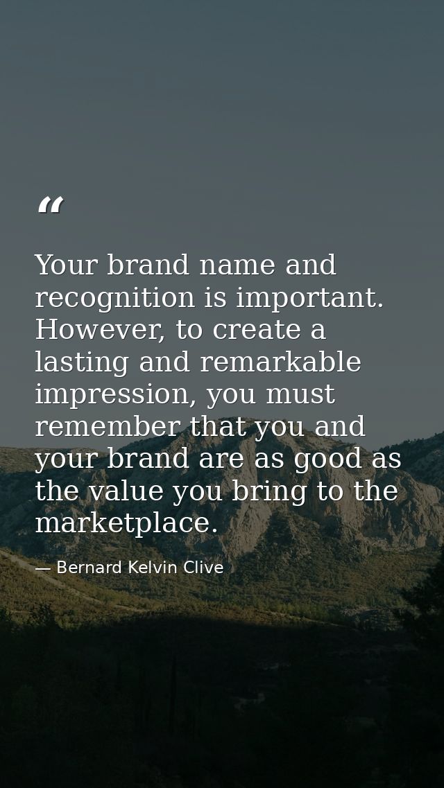 Your brand name and recognition is important. However, to create a lasting and remarkable impression, you must remember  — Bernard Kelvin Clive