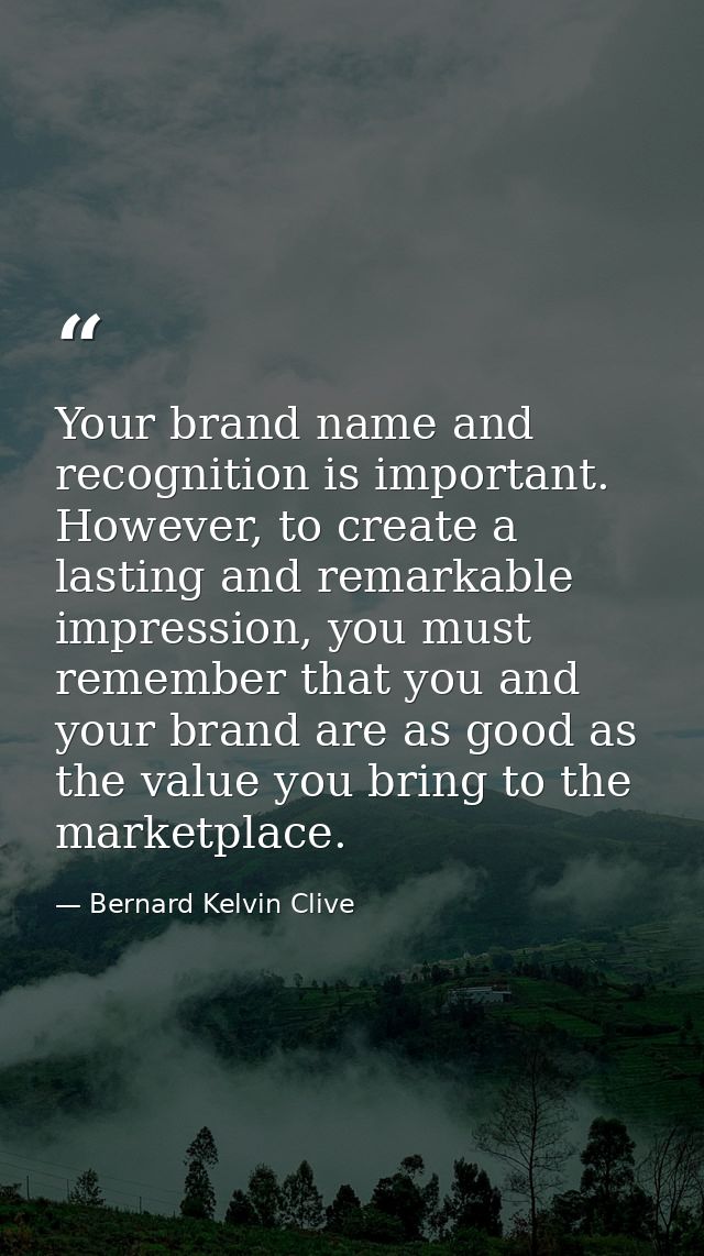Your brand name and recognition is important. However, to create a lasting and remarkable impression, you must remember  — Bernard Kelvin Clive