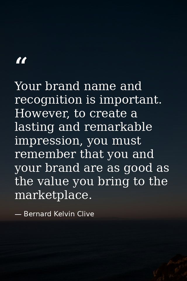 Your brand name and recognition is important. However, to create a lasting and remarkable impression, you must remember  — Bernard Kelvin Clive