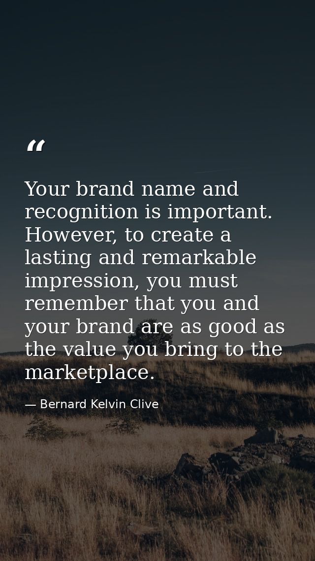 Your brand name and recognition is important. However, to create a lasting and remarkable impression, you must remember  — Bernard Kelvin Clive