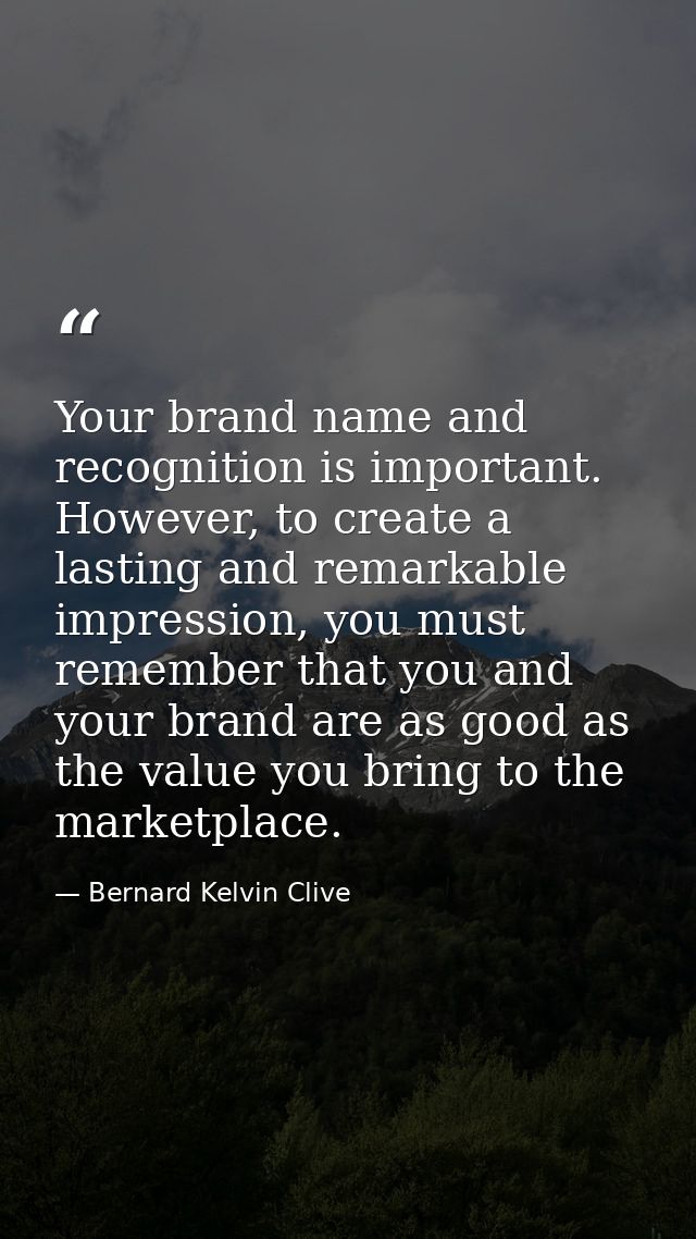 Your brand name and recognition is important. However, to create a lasting and remarkable impression, you must remember  — Bernard Kelvin Clive