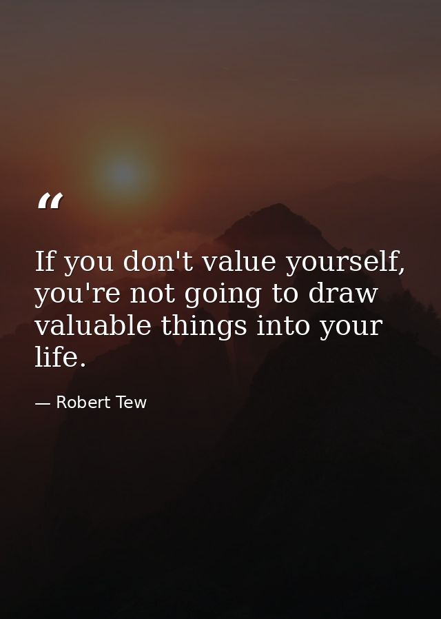 If you don't value yourself, you're not going to draw valuable things into your life. — Robert Tew