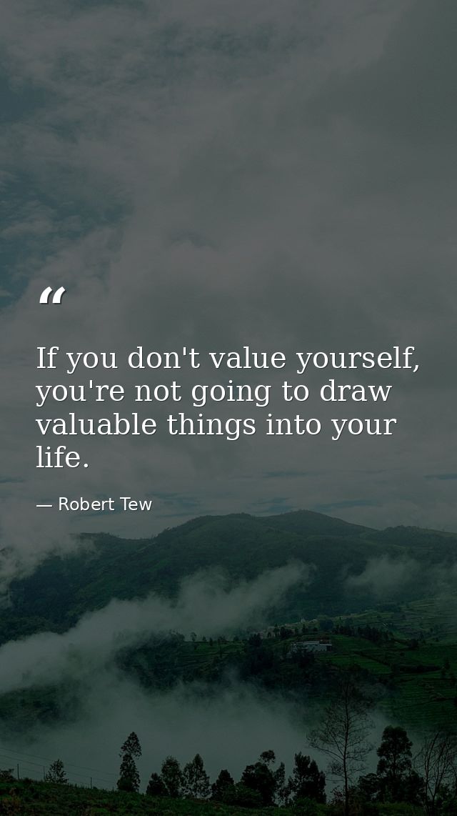 If you don't value yourself, you're not going to draw valuable things into your life. — Robert Tew