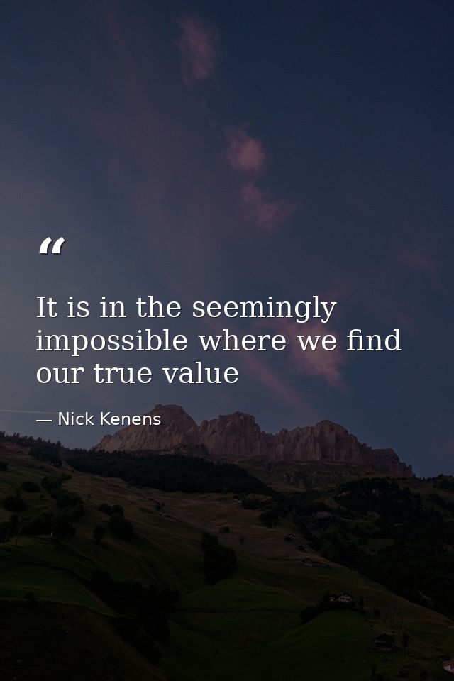 It is in the seemingly impossible where we find our true value — Nick Kenens