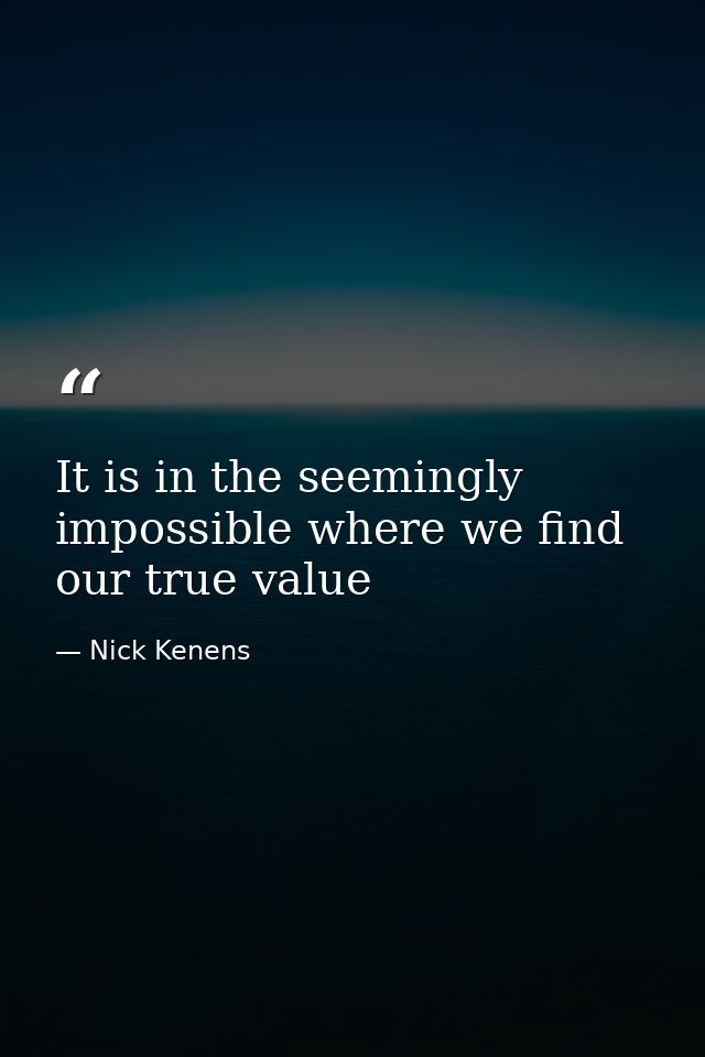 It is in the seemingly impossible where we find our true value — Nick Kenens
