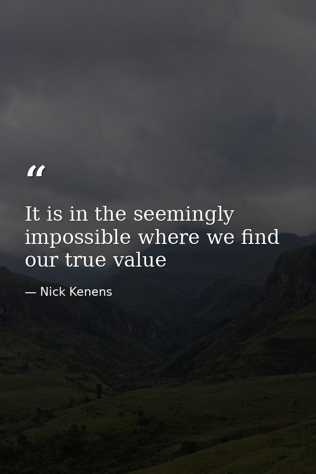 It is in the seemingly impossible where we find our true value — Nick Kenens