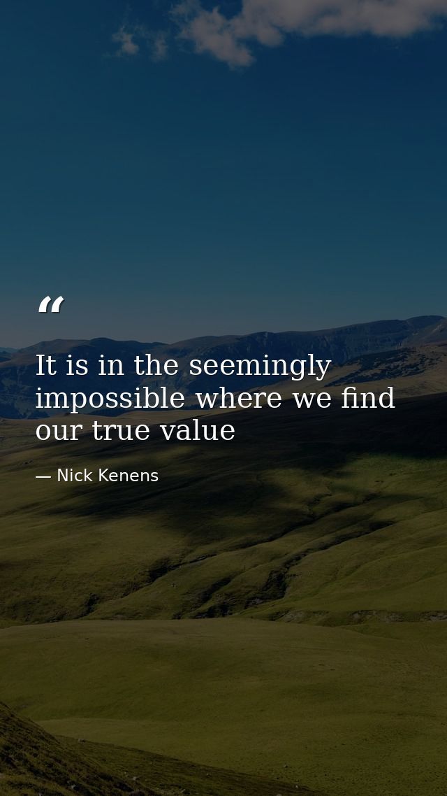 It is in the seemingly impossible where we find our true value — Nick Kenens