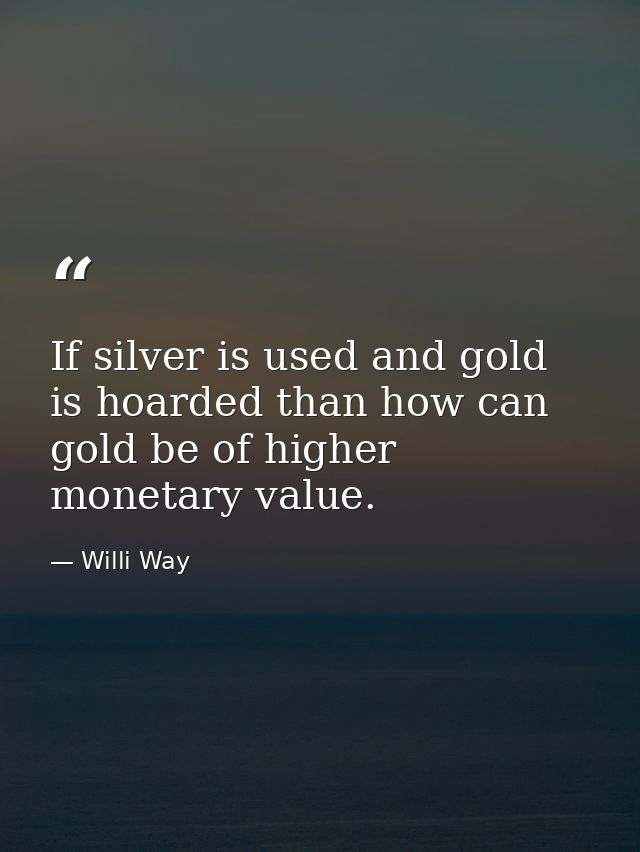 If silver is used and gold is hoarded than how can gold be of higher monetary value. — Willi Way