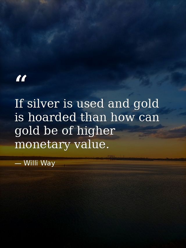 If silver is used and gold is hoarded than how can gold be of higher monetary value. — Willi Way