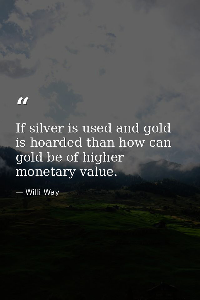 If silver is used and gold is hoarded than how can gold be of higher monetary value. — Willi Way