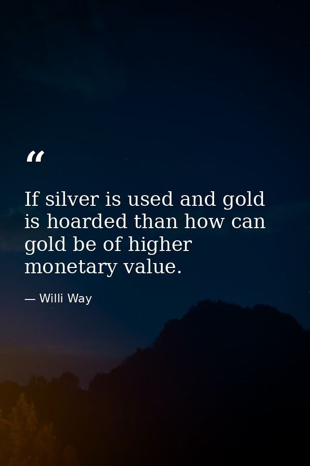 If silver is used and gold is hoarded than how can gold be of higher monetary value. — Willi Way