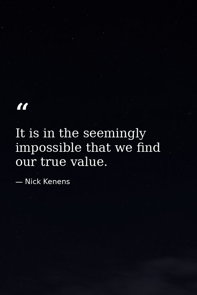 It is in the seemingly impossible that we find our true value. — Nick Kenens