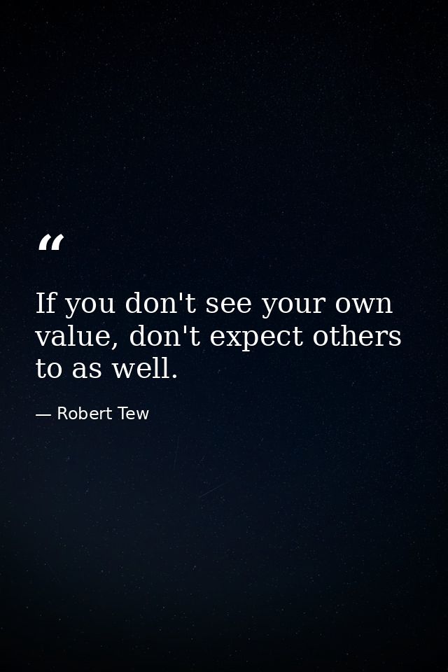 If you don't see your own value, don't expect others to as well. — Robert Tew