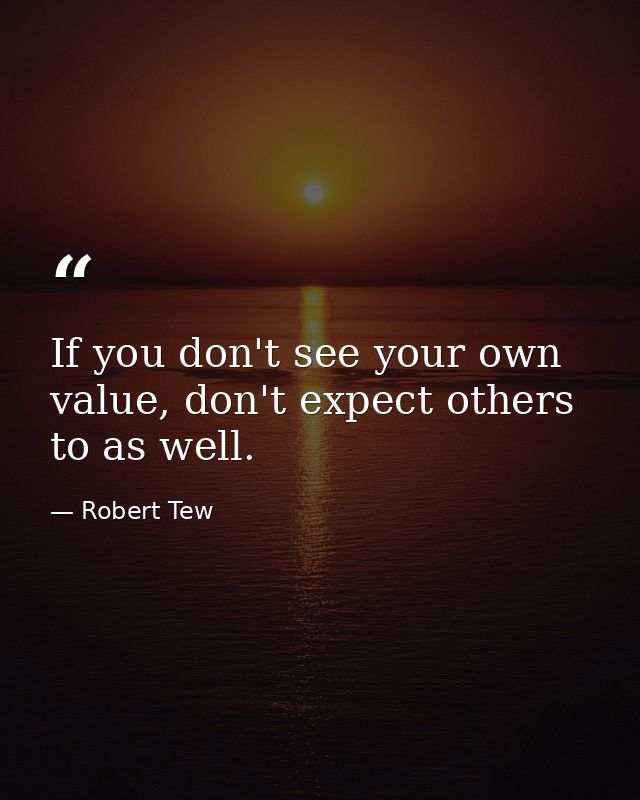 If you don't see your own value, don't expect others to as well. — Robert Tew