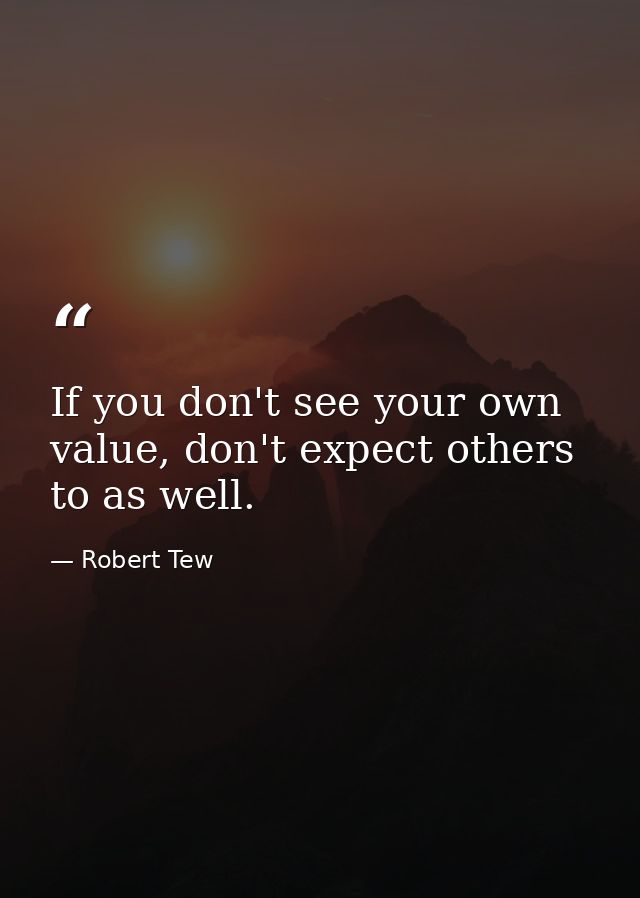 If you don't see your own value, don't expect others to as well. — Robert Tew
