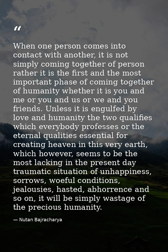 When one person comes into contact with another, it is not simply coming together of person rather it is the first and t — Nutan Bajracharya