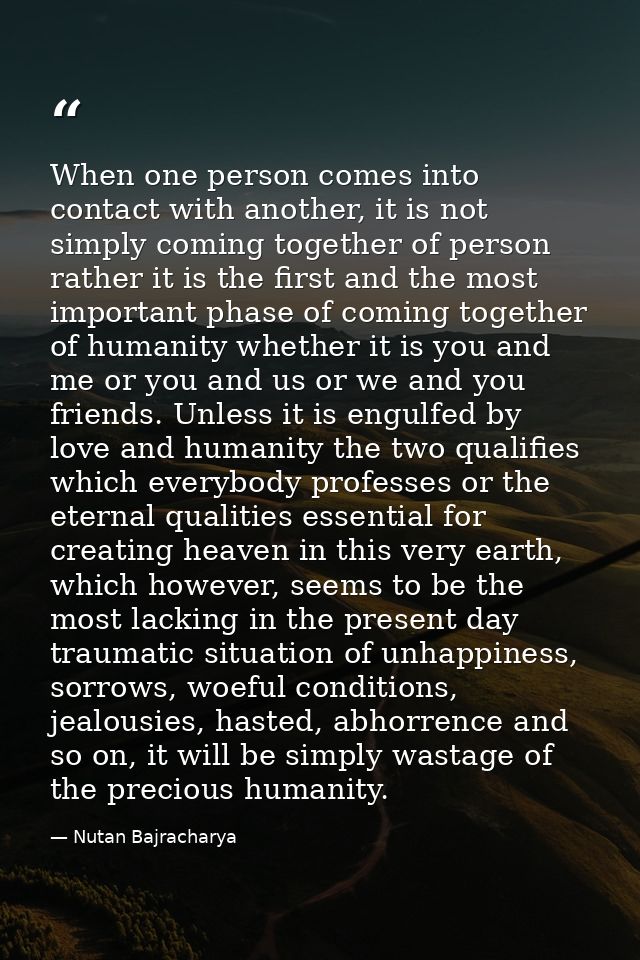 When one person comes into contact with another, it is not simply coming together of person rather it is the first and t — Nutan Bajracharya