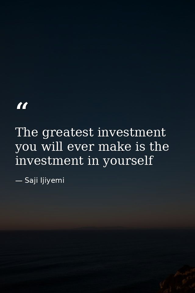 The greatest investment you will ever make is the investment in yourself — Saji Ijiyemi