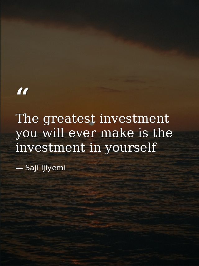 The greatest investment you will ever make is the investment in yourself — Saji Ijiyemi