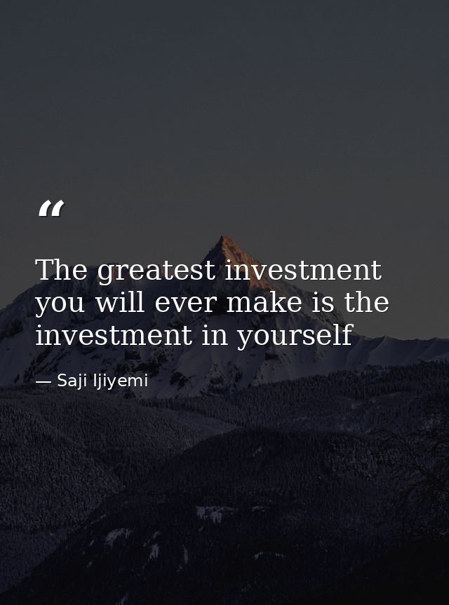 The greatest investment you will ever make is the investment in yourself — Saji Ijiyemi