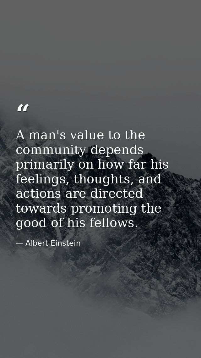 A man's value to the community depends primarily on how far his feelings, thoughts, and actions are directed towards pro — Albert Einstein