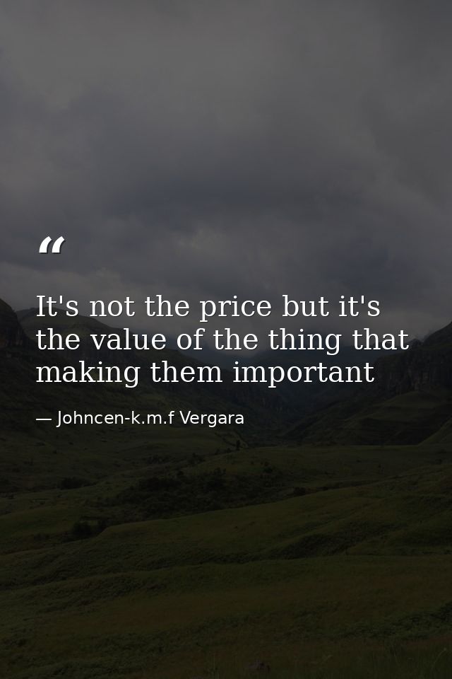 It's not the price but it's the value of the thing that making them important — Johncen-k.m.f Vergara