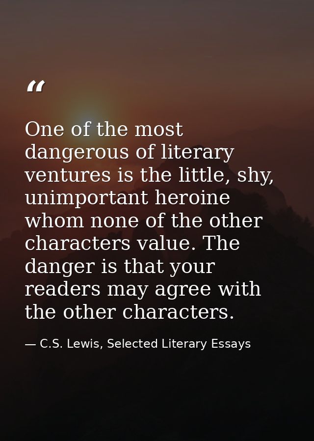 One of the most dangerous of literary ventures is the little, shy, unimportant heroine whom none of the other characters — C.S. Lewis, Selected Literary Essays