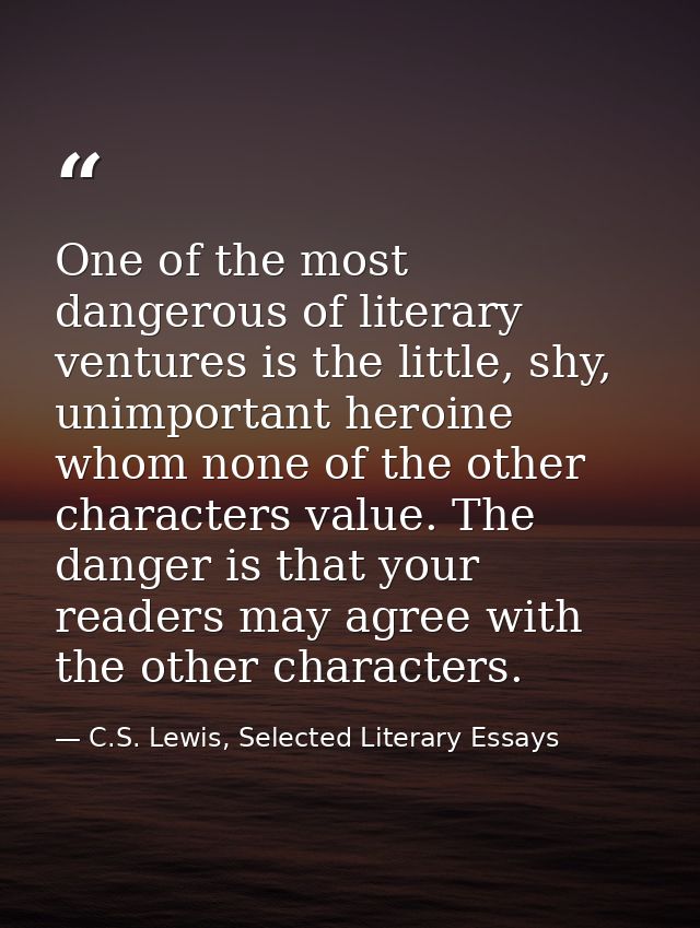 One of the most dangerous of literary ventures is the little, shy, unimportant heroine whom none of the other characters — C.S. Lewis, Selected Literary Essays