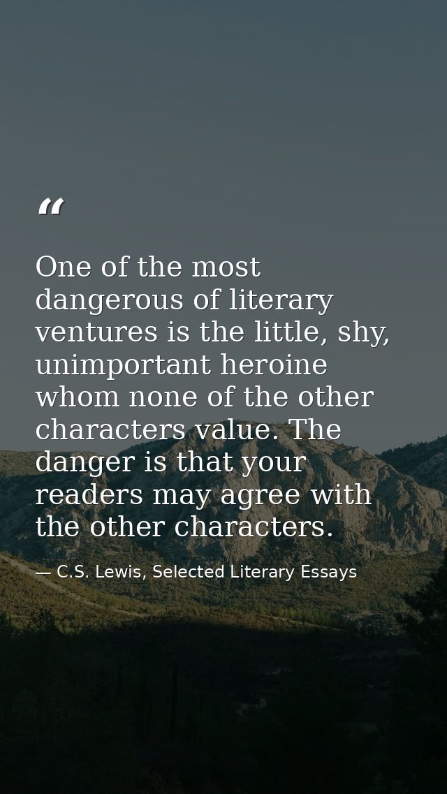 One of the most dangerous of literary ventures is the little, shy, unimportant heroine whom none of the other characters — C.S. Lewis, Selected Literary Essays
