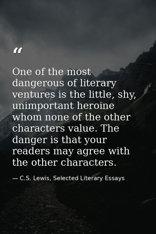 One of the most dangerous of literary ventures is the little, shy, unimportant heroine whom none of the other characters — C.S. Lewis, Selected Literary Essays
