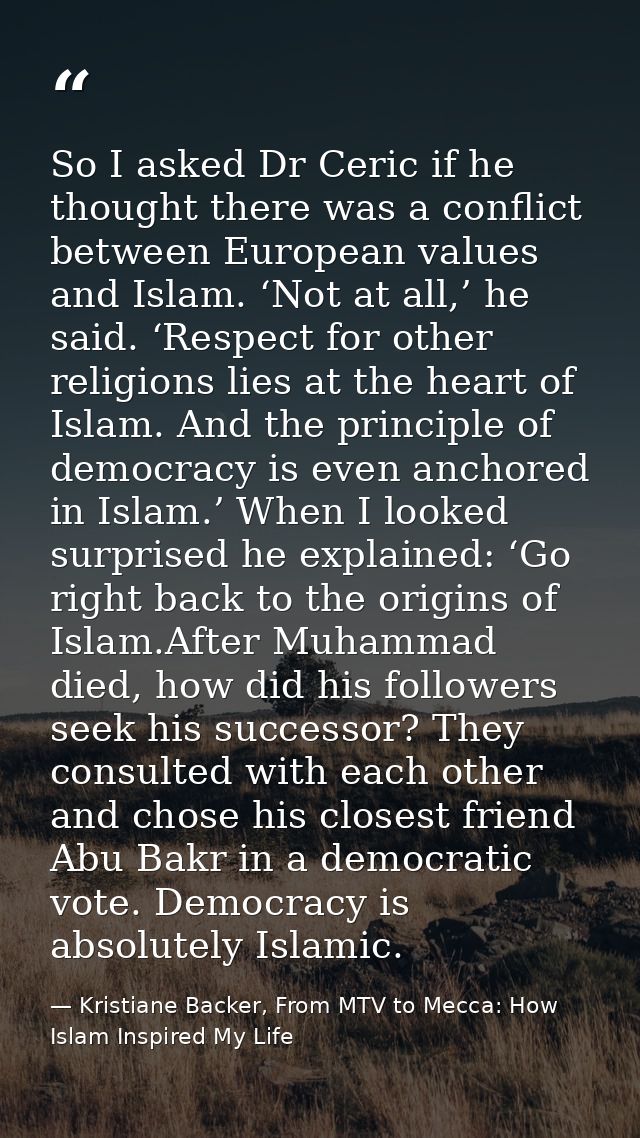 So I asked Dr Ceric if he thought there was a conflict between European values and Islam. ‘Not at all,’ he said. ‘Respec — Kristiane Backer, From MTV to Mecca: How Islam Inspired My Life
