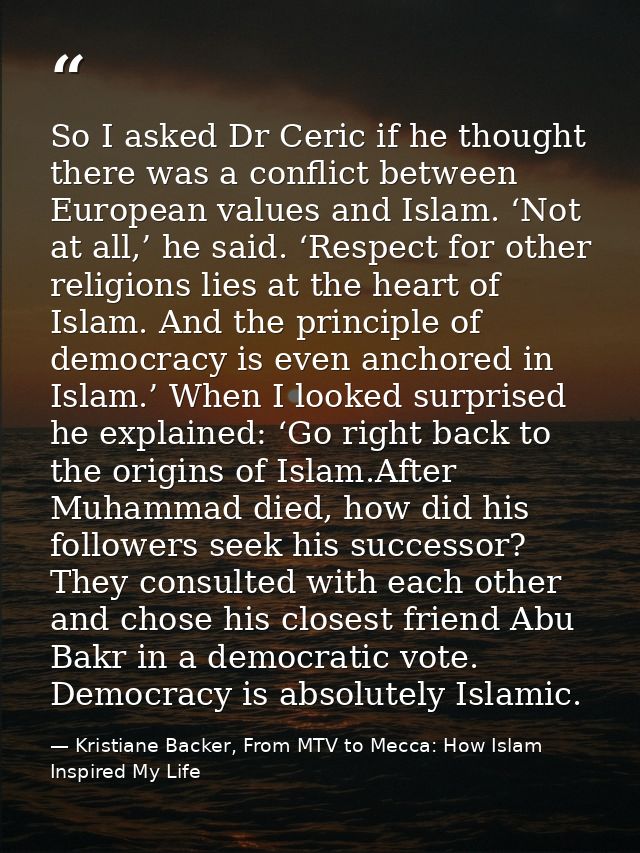 So I asked Dr Ceric if he thought there was a conflict between European values and Islam. ‘Not at all,’ he said. ‘Respec — Kristiane Backer, From MTV to Mecca: How Islam Inspired My Life