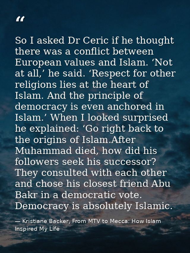 So I asked Dr Ceric if he thought there was a conflict between European values and Islam. ‘Not at all,’ he said. ‘Respec — Kristiane Backer, From MTV to Mecca: How Islam Inspired My Life