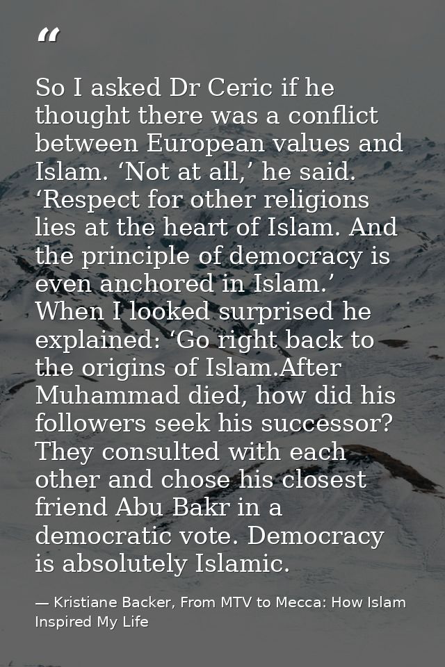 So I asked Dr Ceric if he thought there was a conflict between European values and Islam. ‘Not at all,’ he said. ‘Respec — Kristiane Backer, From MTV to Mecca: How Islam Inspired My Life