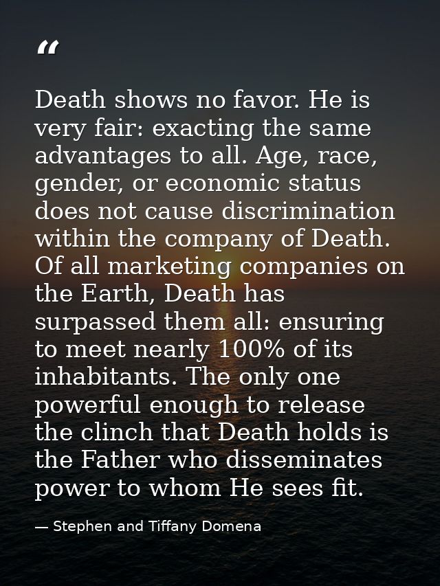 Death shows no favor. He is very fair: exacting the same advantages to all. Age, race, gender, or economic status does n — Stephen and Tiffany Domena
