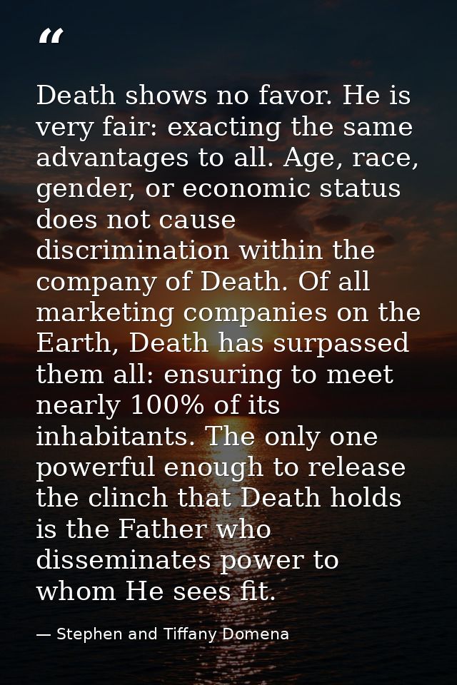 Death shows no favor. He is very fair: exacting the same advantages to all. Age, race, gender, or economic status does n — Stephen and Tiffany Domena