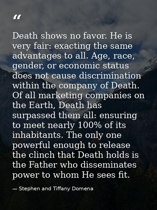 Death shows no favor. He is very fair: exacting the same advantages to all. Age, race, gender, or economic status does n — Stephen and Tiffany Domena