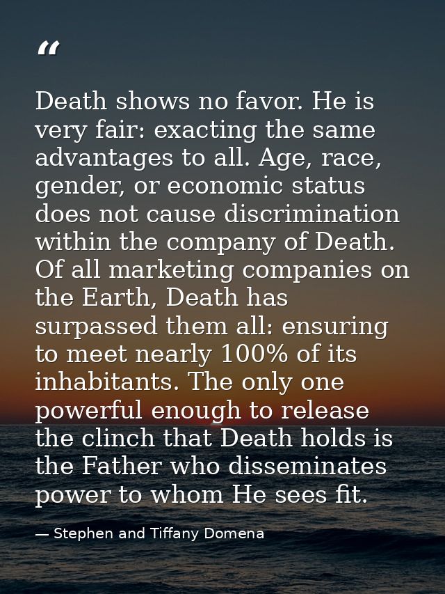 Death shows no favor. He is very fair: exacting the same advantages to all. Age, race, gender, or economic status does n — Stephen and Tiffany Domena