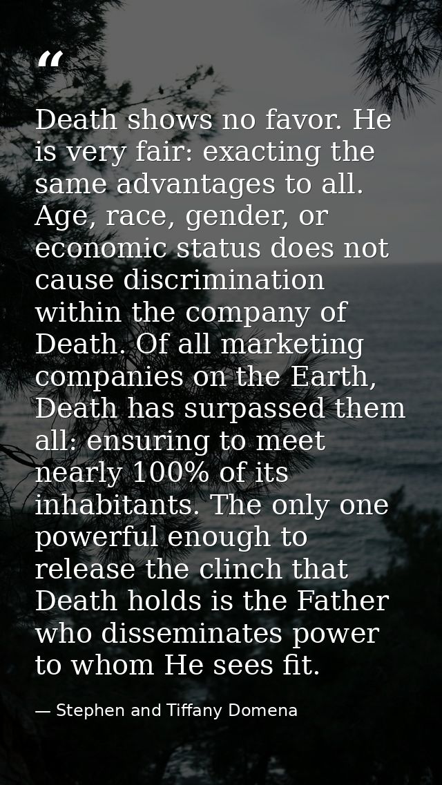 Death shows no favor. He is very fair: exacting the same advantages to all. Age, race, gender, or economic status does n — Stephen and Tiffany Domena
