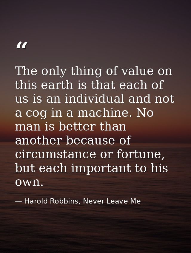 The only thing of value on this earth is that each of us is an individual and not a cog in a machine. No man is better t — Harold Robbins, Never Leave Me