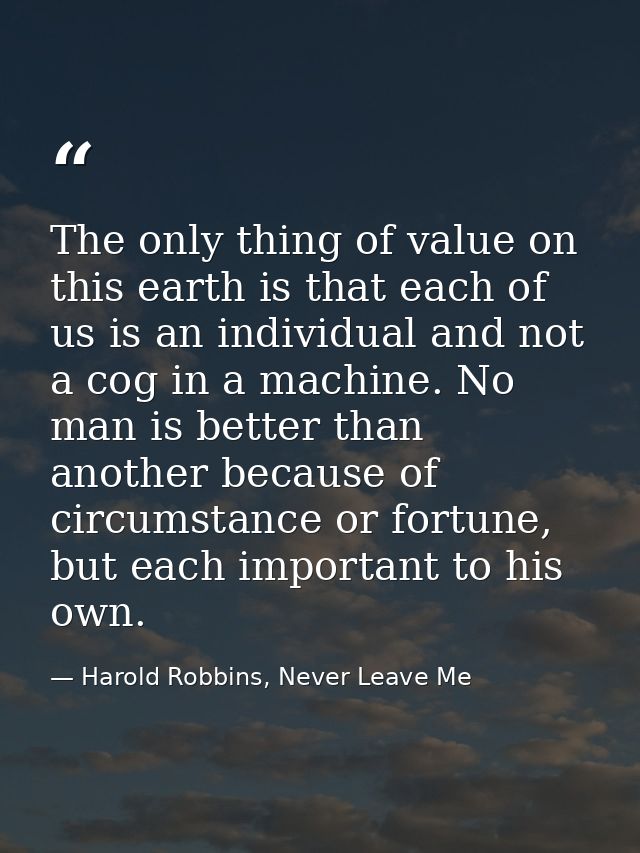 The only thing of value on this earth is that each of us is an individual and not a cog in a machine. No man is better t — Harold Robbins, Never Leave Me
